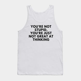 You're Not Stupid, You're Just Not Great At Thinking. Funny Sarcastic Saying Tank Top